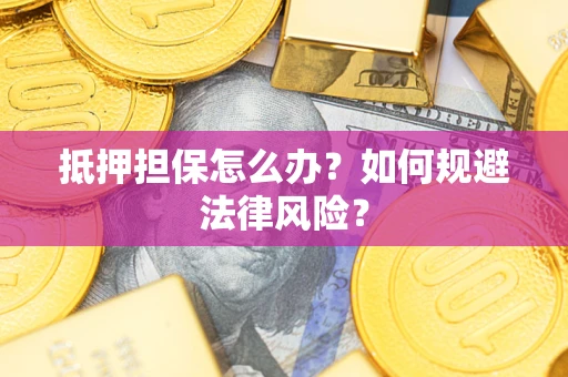 武汉抵押担保怎么办？如何规避法律风险？