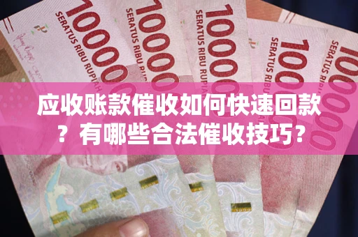 武汉应收账款催收如何快速回款？有哪些合法催收技巧？
