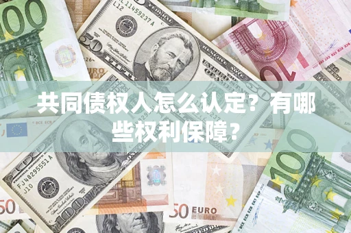 武汉共同债权人怎么认定？有哪些权利保障？