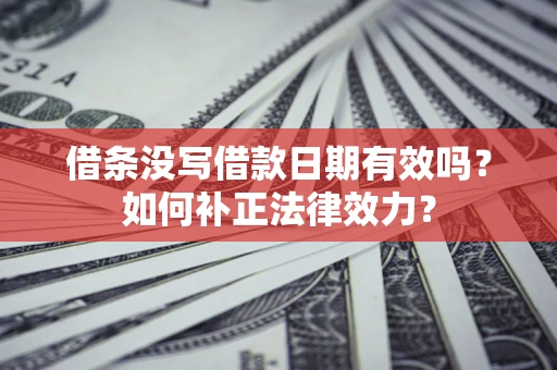 武汉借条没写借款日期有效吗？如何补正法律效力？