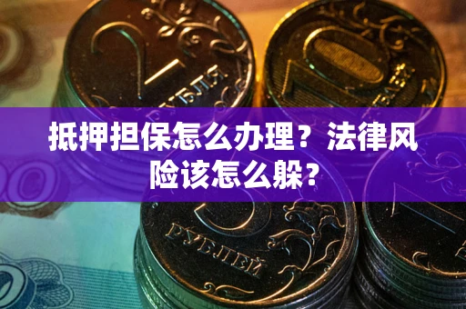 武汉抵押担保怎么办理？法律风险该怎么躲？