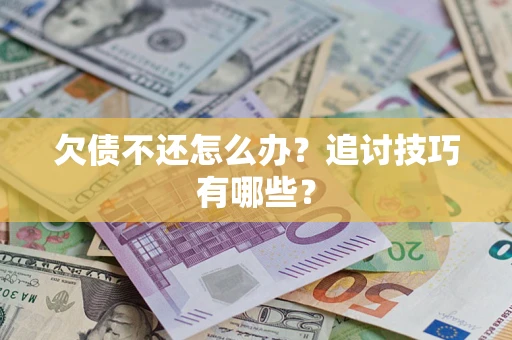 武汉欠债不还怎么办？追讨技巧有哪些？