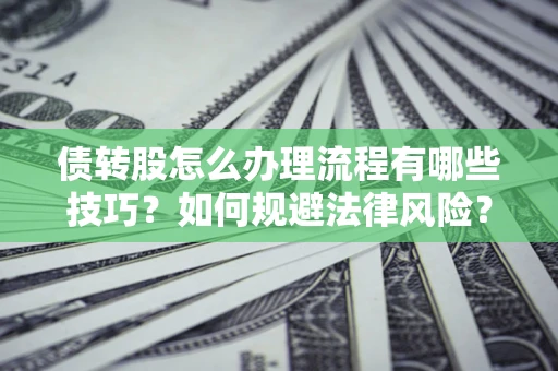 武汉债转股怎么办理流程有哪些技巧？如何规避法律风险？