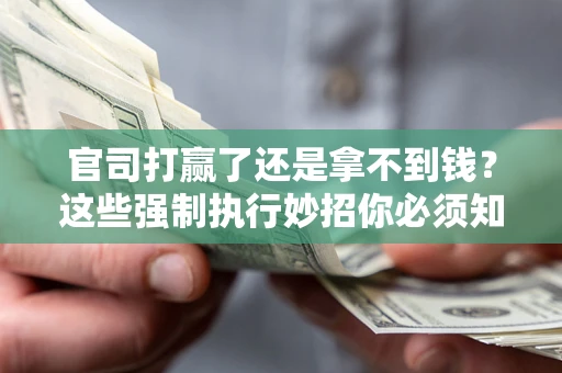 武汉官司打赢了还是拿不到钱？这些强制执行妙招你必须知道