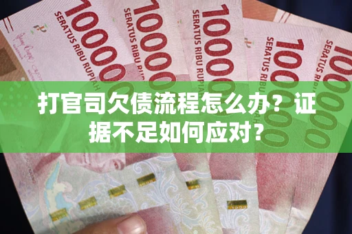武汉打官司欠债流程怎么办？证据不足如何应对？