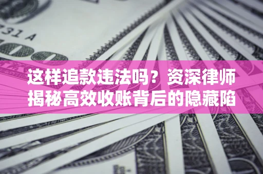 武汉这样追款违法吗？资深律师揭秘高效收账背后的隐藏陷阱
