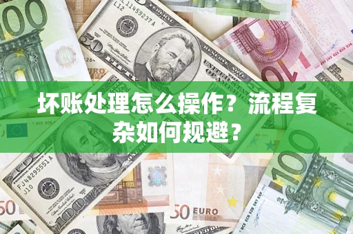 武汉坏账处理怎么操作？流程复杂如何规避？