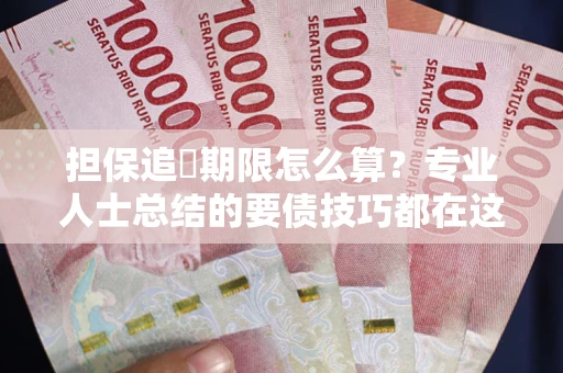 武汉担保追償期限怎么算？专业人士总结的要债技巧都在这里了