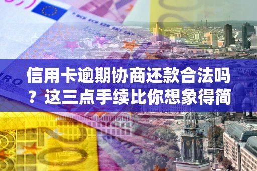 武汉信用卡逾期协商还款合法吗？这三点手续比你想象得简单