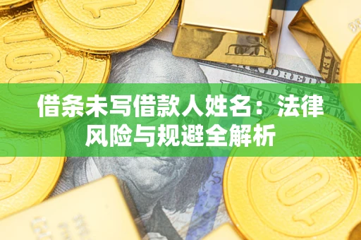 武汉借条未写借款人姓名：法律风险与规避全解析