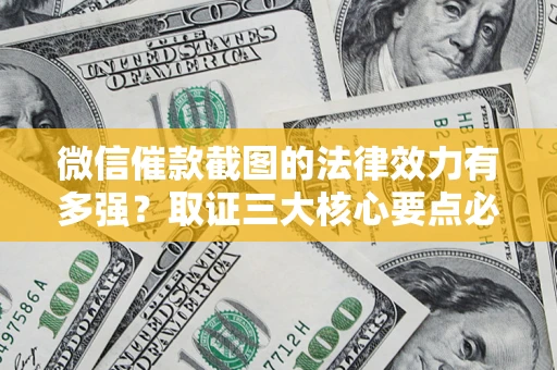 武汉微信催款截图的法律效力有多强？取证三大核心要点必须知道！
