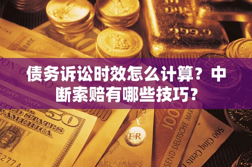 武汉债务诉讼时效怎么计算？中断索赔有哪些技巧？