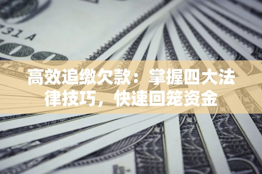 武汉高效追缴欠款：掌握四大法律技巧，快速回笼资金