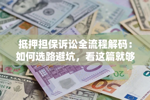 武汉抵押担保诉讼全流程解码：如何选路避坑，看这篇就够了
