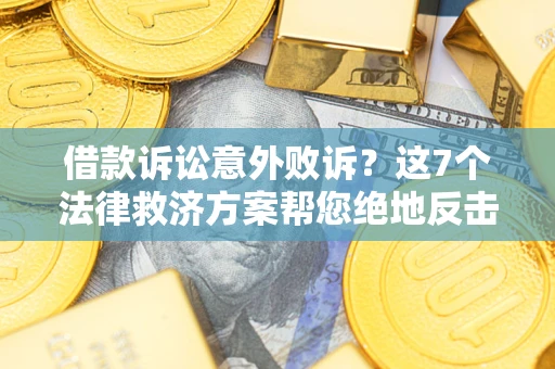 武汉借款诉讼意外败诉？这7个法律救济方案帮您绝地反击！