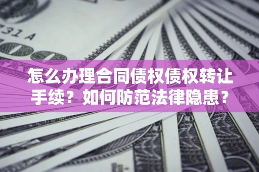 武汉怎么办理合同债权债权转让手续？如何防范法律隐患？