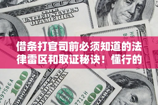 武汉借条打官司前必须知道的法律雷区和取证秘诀！懂行的人已经留好这些证据