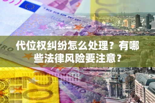 武汉代位权纠纷怎么处理？有哪些法律风险要注意？