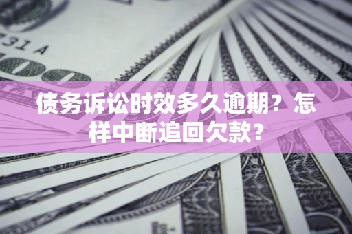 武汉债务诉讼时效多久逾期？怎样中断追回欠款？