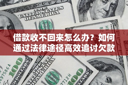武汉借款收不回来怎么办?如何通过法律途径高效追讨欠款? 武汉借款收不回来怎么办?如何通过法律途径高效追讨欠款?