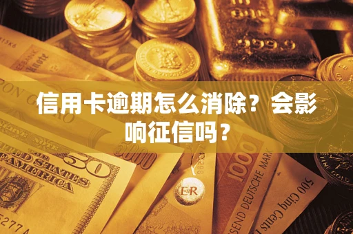 武汉信用卡逾期怎么消除？会影响征信吗？
