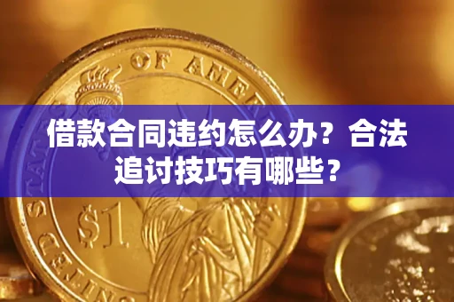 武汉借款合同违约怎么办？合法追讨技巧有哪些？