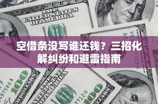 武汉空借条没写谁还钱？三招化解纠纷和避雷指南