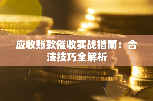 武汉应收账款催收实战指南：合法技巧全解析