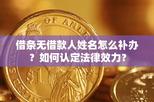 武汉借条无借款人姓名怎么补办？如何认定法律效力？