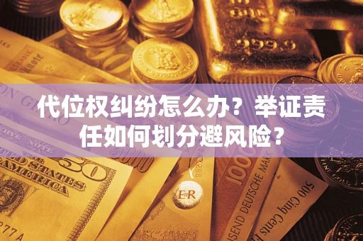 武汉代位权纠纷怎么办？举证责任如何划分避风险？