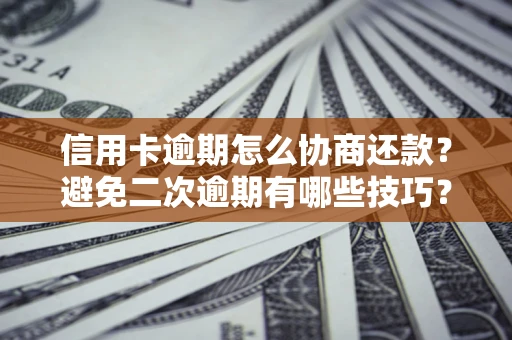 武汉信用卡逾期怎么协商还款？避免二次逾期有哪些技巧？