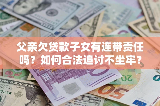 武汉父亲欠贷款子女有连带责任吗？如何合法追讨不坐牢？