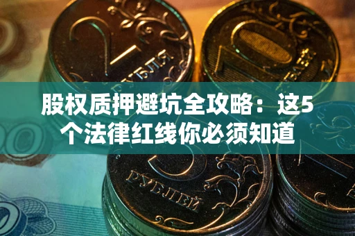 武汉股权质押避坑全攻略：这5个法律红线你必须知道