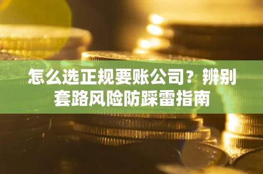 武汉怎么选正规要账公司？辨别套路风险防踩雷指南