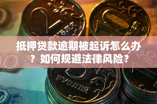 武汉抵押贷款逾期被起诉怎么办？如何规避法律风险？