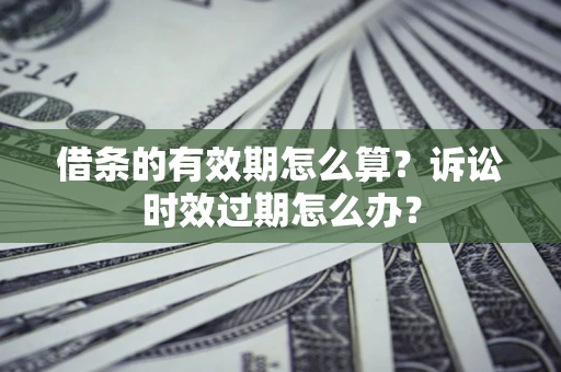 武汉借条的有效期怎么算？诉讼时效过期怎么办？