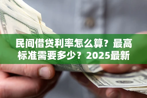 武汉民间借贷利率怎么算？最高标准需要多少？2025最新避坑指南