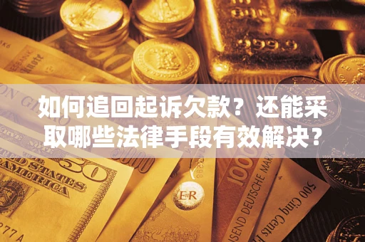 武汉如何追回起诉欠款？还能采取哪些法律手段有效解决？