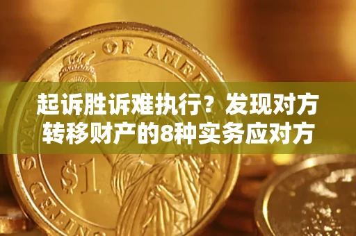 武汉起诉胜诉难执行？发现对方转移财产的8种实务应对方案