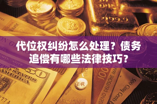 武汉代位权纠纷怎么处理？债务追偿有哪些法律技巧？