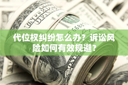 武汉代位权纠纷怎么办？诉讼风险如何有效规避？