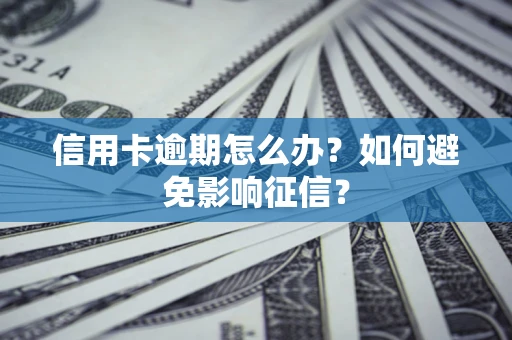武汉信用卡逾期怎么办？如何避免影响征信？