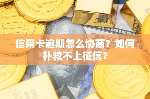 武汉信用卡逾期怎么协商？如何补救不上征信？