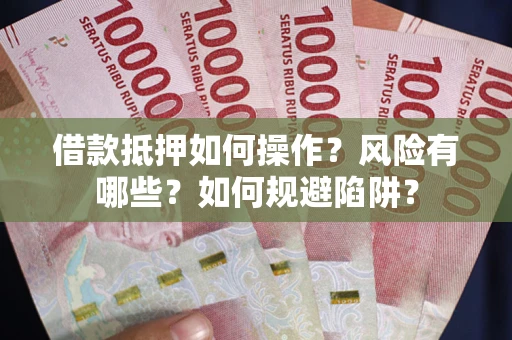 武汉借款抵押如何操作?风险有哪些?如何规避陷阱? 武汉借款抵押如何操作?风险有哪些?如何规避陷阱?