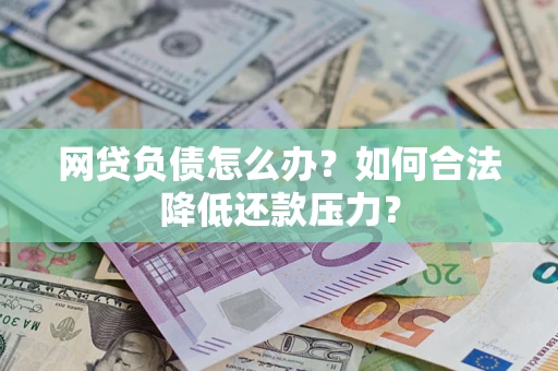 武汉网贷负债怎么办？如何合法降低还款压力？