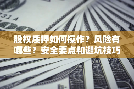 武汉股权质押如何操作？风险有哪些？安全要点和避坑技巧？