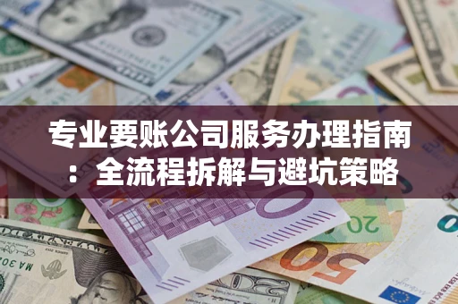 武汉专业要账公司服务办理指南：全流程拆解与避坑策略