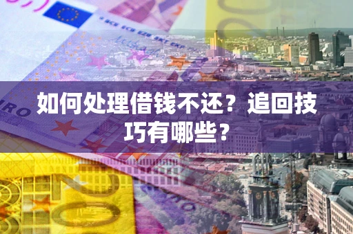 武汉如何处理借钱不还？追回技巧有哪些？