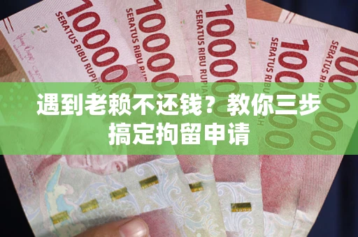 武汉遇到老赖不还钱？教你三步搞定拘留申请