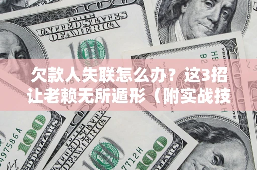 武汉欠款人失联怎么办？这3招让老赖无所遁形（附实战技巧）
